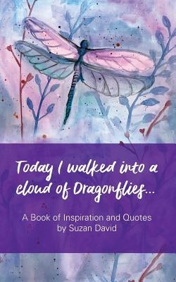 Today I walked into a cloud of Dragonflies...: A Book of Inspiration and Quotes by David, Suzan