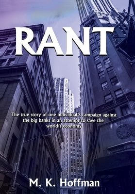 Rant: The Story of One Man's Attempt to Save the World's Economy by Hoffman, M. K.