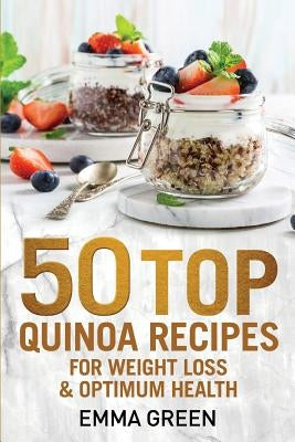 50 Top Quinoa Recipes: For Weight Loss and Optimum Health by Green, Emma