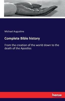 Complete Bible history: From the creation of the world down to the death of the Apostles by Augustine, Michael