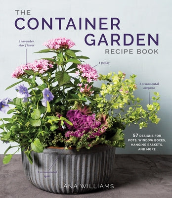 The Container Garden Recipe Book: 57 Designs for Pots, Window Boxes, Hanging Baskets, and More by Williams, Lana