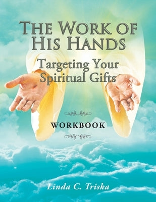 The Work of His Hands: Targeting Your Spiritual Gifts Workbook by Triska, Linda C.