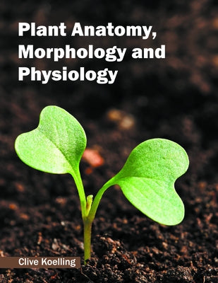 Plant Anatomy, Morphology and Physiology by Koelling, Clive
