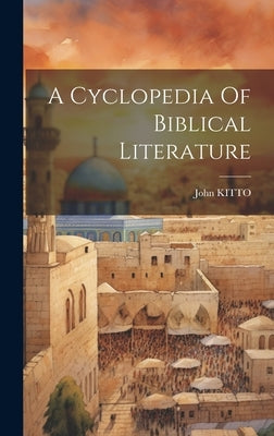 A Cyclopedia Of Biblical Literature by Kitto, John