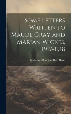 Some Letters Written to Maude Gray and Marian Wickes, 1917-1918 by Blake, Katherine Alexander Duer