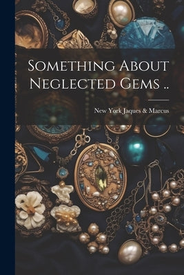 Something About Neglected Gems .. by Jaques &. Marcus, New York [From Old