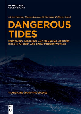 Dangerous Tides: Perceiving, Imagining, and Managing Maritime Risks in Ancient and Early Modern Worlds by Gehring, Ulrike