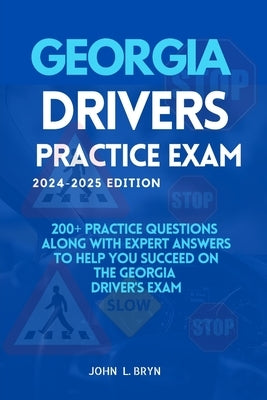 Georgia Drivers Practice Exam: 200+ practice questions along with expert answers to help you succeed on the Georgia driver's exam by L. Bryn, John