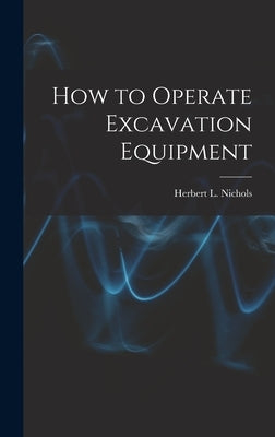 How to Operate Excavation Equipment by Nichols, Herbert L. (Herbert Lownds)