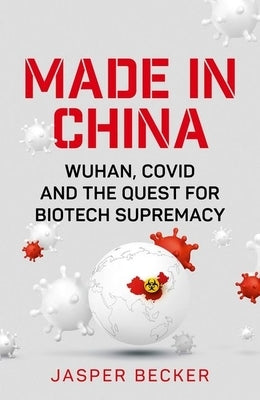 Made in China: Wuhan, Covid and the Quest for Biotech Supremacy by Becker, Jasper
