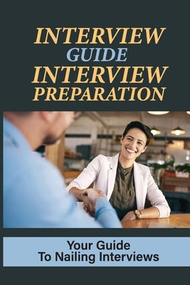 Interview Guide Interview Preparation: Your Guide To Nailing Interviews: Prepare Yourself For A Successful Interview by Nicks, Jarrett