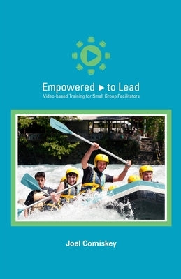 Empowered to Lead: Video-based Training for Small Group Facilitators by Comiskey, Joel