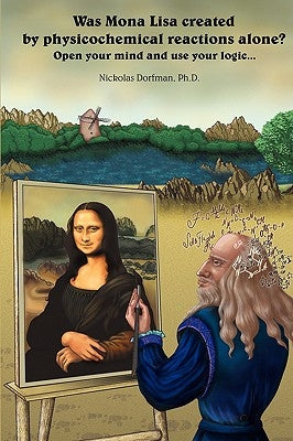 Was Mona Lisa Created by Physicochemical Reactions Alone?: Open Your Mind and Use Your Logic by Dorfman, Nickolas