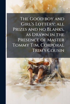 The Good boy and Girl's Lottery; all Prizes and no Blanks, as Drawn in the Presence of Master Tommy Tim, Corporal Trim's Cousin by Anonymous