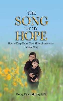 The Song of My Hope: How to Keep Hope Alive Through Adversity by Ridgway M. S., Betsy Kay