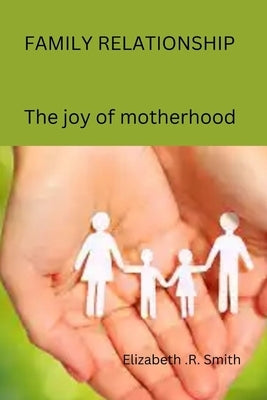 Family Relationship: The Joy of Motherhood by Smith, Elizabeth R.