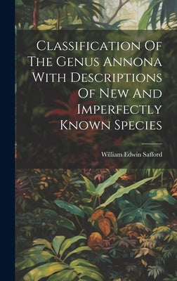 Classification Of The Genus Annona With Descriptions Of New And Imperfectly Known Species by Safford, William Edwin