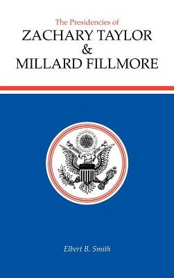 The Presidencies of Zachary Taylor and Millard Fillmore by Smith, Elbert B.