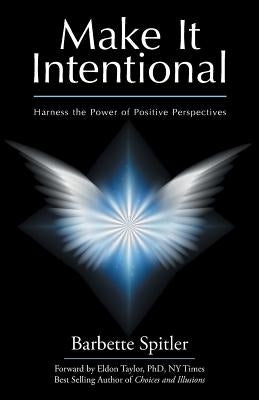 Make It Intentional: Harness the Power of Positive Perspectives by Spitler, Barbette