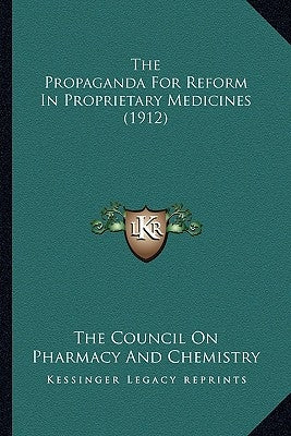 The Propaganda For Reform In Proprietary Medicines (1912) by The Council on Pharmacy and Chemistry