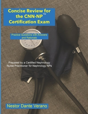 Concise Review for the CNN-NP Certification Exam: Practice Questions with Answers and Rationale by Verano, Nestor Dante