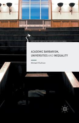 Academic Barbarism, Universities and Inequality by O'Sullivan, Michael
