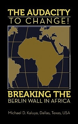 The AUDACITY to CHANGE: BREAKING the BERLIN WALL in AFRICA by Kaluya, M. D.