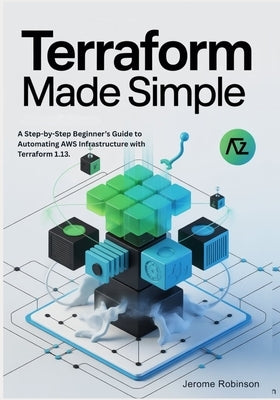 Terraform Made Simple: A Step-by-Step Beginner's Guide to Automating AWS Infrastructure with Terraform 1.13. by Robinson, Jerome