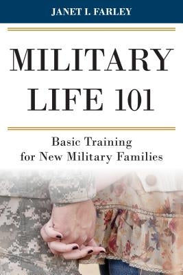 Military Life 101: Basic Training for New Military Families by Farley, Janet I.