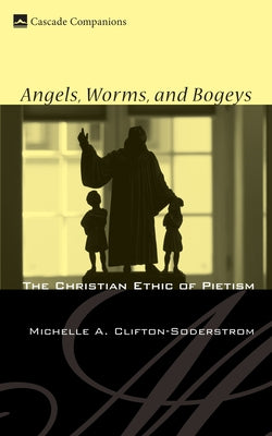 Angels, Worms, and Bogeys: The Christian Ethic of Pietism by Clifton-Soderstrom, Michelle A.
