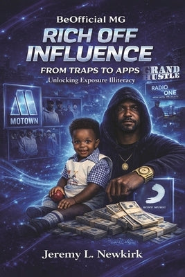 BeOfficial MG Rich off Influence: From Traps to Apps: Unlocking Exposure Illiteracy by Newkirk, Jeremy L.