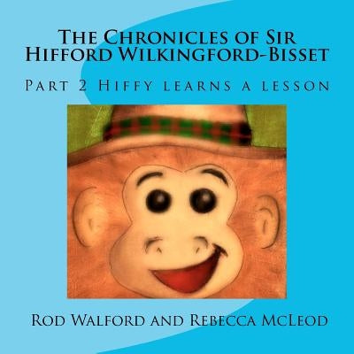 The Chronicles of Sir Hifford Wilkingford-Bisset: Part 2 Hiffy learns a lesson by McLeod, Rebecca