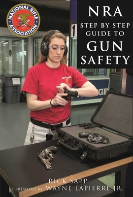 The Nra Step-By-Step Guide to Gun Safety: How to Care For, Use, and Store Your Firearms by Sapp, Rick