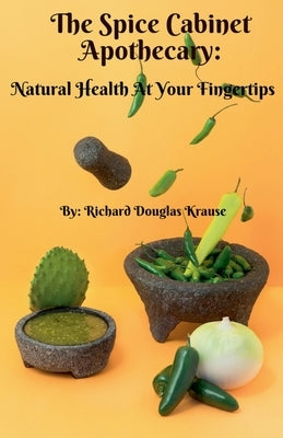 The Spice Cabinet Apothecary: Natural Health at Your Fingertips by Krause, Richard D.
