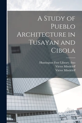A Study of Pueblo Architecture in Tusayan and Cibola by Mindeleff, Victor