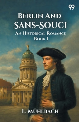 Berlin And Sans-Souci An Historical Romance Book I by Muhlbach, L.
