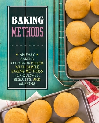 Baking Methods: An Easy Baking Cookbook Filled With Simple Baking Methods for Quiches, Biscuits, and Muffins by Press, Booksumo