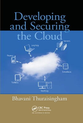 Developing and Securing the Cloud by Thuraisingham, Bhavani
