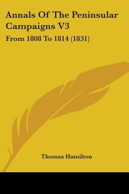 Annals Of The Peninsular Campaigns V3: From 1808 To 1814 (1831) by Hamilton, Thomas