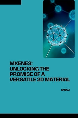 MXenes: Unlocking the Promise of a Versatile 2D Material by Sanam