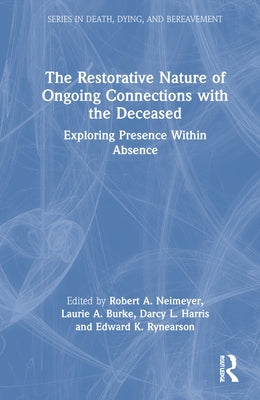 The Restorative Nature of Ongoing Connections with the Deceased: Exploring Presence Within Absence by Burke, Laurie A.
