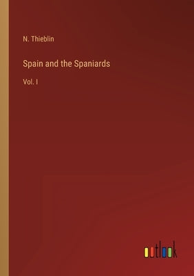 Spain and the Spaniards: Vol. I by Thieblin, N.
