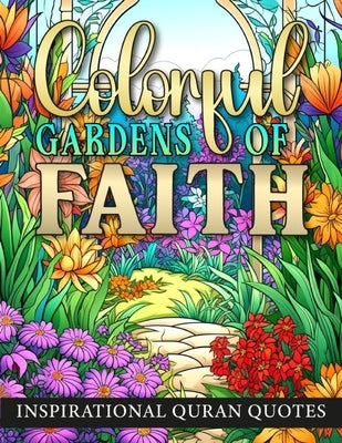 Colorful Gardens Of Faith: Inspirational Quran Quotes. For Muslim Adults and Teens by Sparkle, Luna