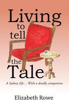 Living To Tell The Tale: A Sydney life... With a deadly companion by Rowe, Elizabeth
