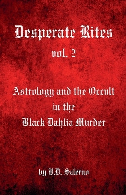 Desperate Rites, vol. 2: Astrology and the Occult in the Black Dahlia Murder by Salerno, B. D.