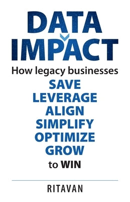 Data Impact: How legacy businesses SAVE LEVERAGE ALIGN SIMPLIFY OPTIMISE GROW to WIN by Ritavan