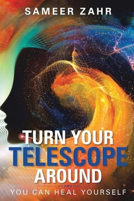 Turn your Telescope Around: You Can Heal Yourself by Zahr, Sameer