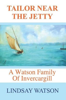 Tailor near the jetty: A Watson family of Invercargill by Watson, Lindsay