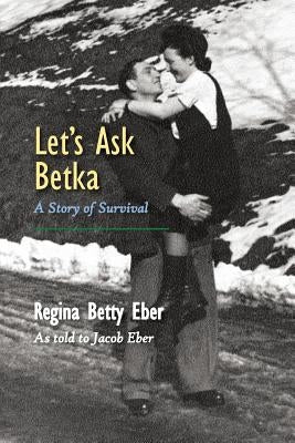 Let's Ask Betka: A Story of Survival by Eber, Regina Betty