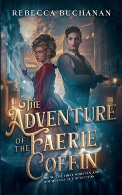 The Adventure of the Faerie Coffin: Being the First Morstan and Holmes Occult Detection by Buchanan, Rebecca